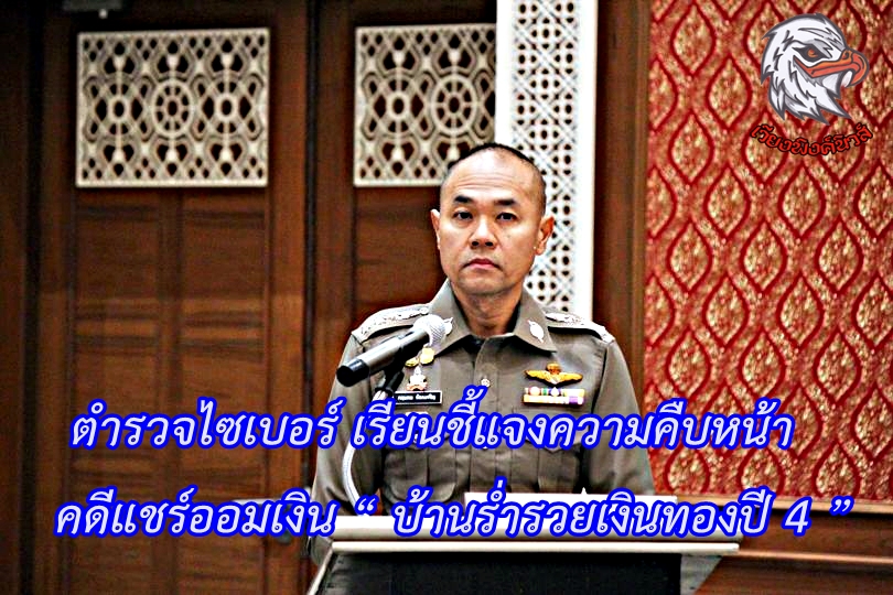 ตำรวจไซเบอร์ เรียนชี้แจงความคืบหน้าคดีแชร์ออมเงิน “ บ้านร่ำรวยเงินทองปี 4 ”