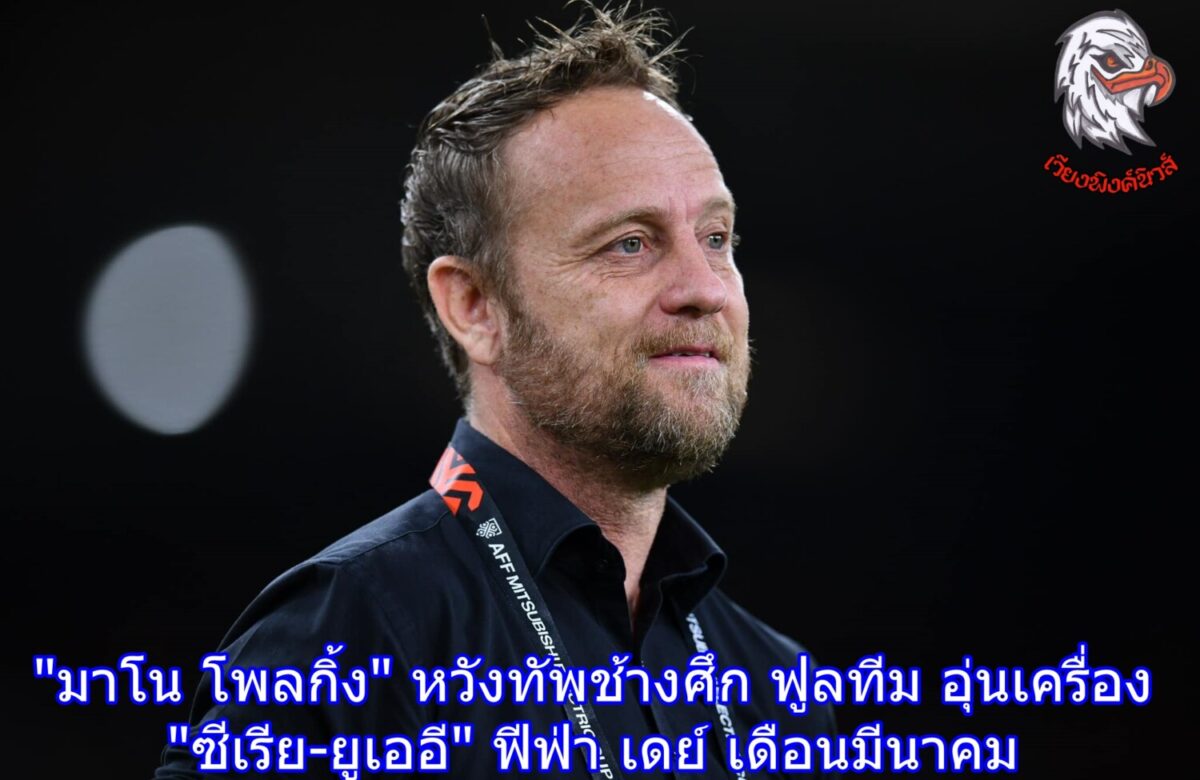 “มาโน โพลกิ้ง” หวังทัพช้างศึก ฟูลทีม อุ่นเครื่อง “ซีเรีย-ยูเออี” ฟีฟ่า เดย์ เดือนมีนาคม